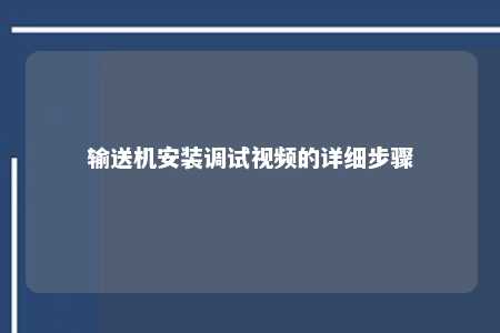 输送机安装调试视频的详细步骤 